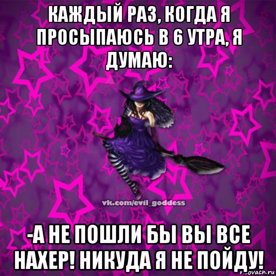 каждый раз, когда я просыпаюсь в 6 утра, я думаю: -а не пошли бы вы все нахер! никуда я не пойду!, Мем Зла Богиня