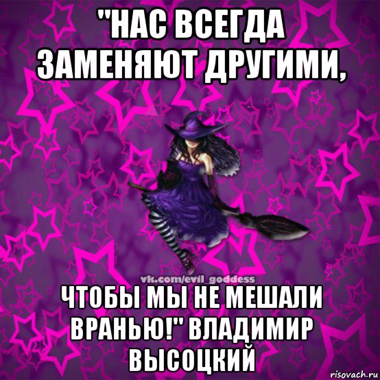 "нас всегда заменяют другими, чтобы мы не мешали вранью!" владимир высоцкий, Мем Зла Богиня