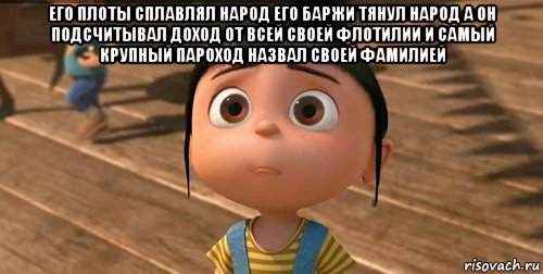 его плоты сплавлял народ его баржи тянул народ а он подсчитывал доход от всей своей флотилии и самый крупный пароход назвал своей фамилией , Мем    Агнес Грю