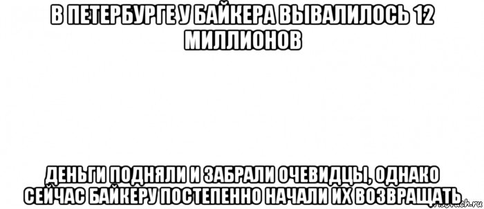 в петербурге у байкера вывалилось 12 миллионов деньги подняли и забрали очевидцы, однако сейчас байкеру постепенно начали их возвращать, Мем Белый ФОН