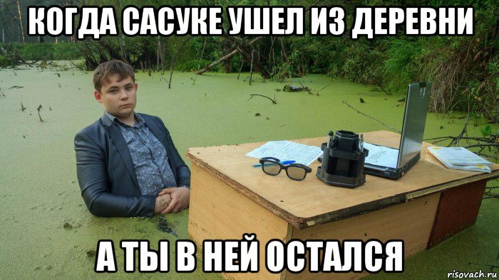 когда сасуке ушел из деревни а ты в ней остался, Мем  Парень сидит в болоте