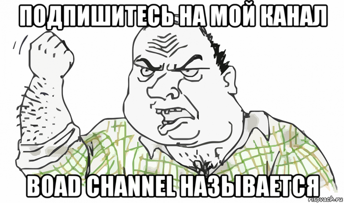 подпишитесь на мой канал boad channel называется, Мем Будь мужиком