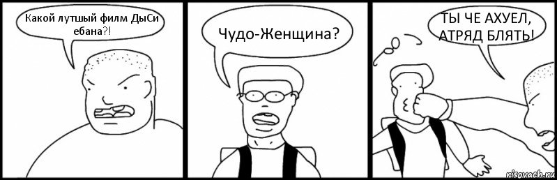 Какой лутшый филм ДыСи ебана?! Чудо-Женщина? ТЫ ЧЕ АХУЕЛ, АТРЯД БЛЯТЬ!, Комикс Быдло и школьник