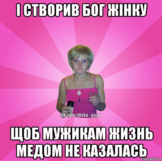 і створив бог жінку щоб мужикам жизнь медом не казалась