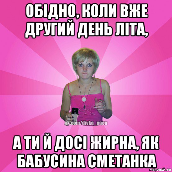 обідно, коли вже другий день літа, а ти й досі жирна, як бабусина сметанка