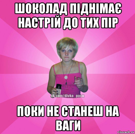 шоколад піднімає настрій до тих пір поки не станеш на ваги