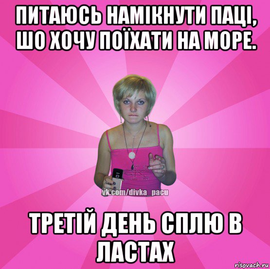 питаюсь намікнути паці, шо хочу поїхати на море. третій день сплю в ластах