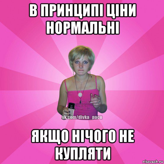 в принципі ціни нормальні якщо нічого не купляти