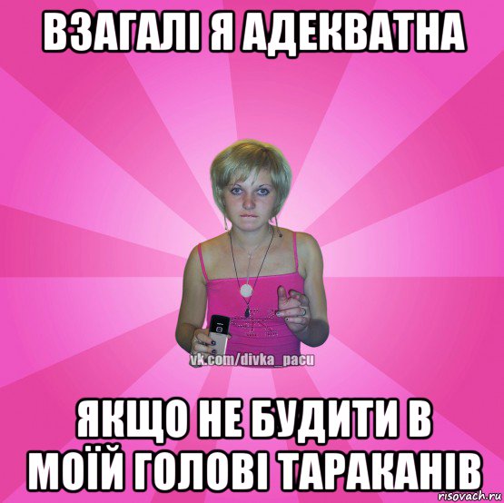 взагалі я адекватна якщо не будити в моїй голові тараканів