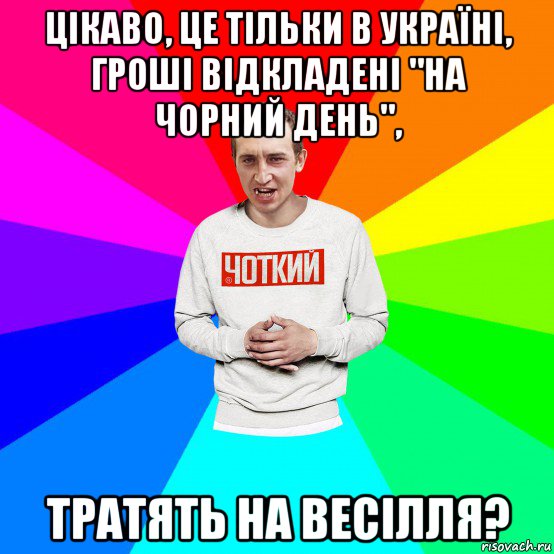 цікаво, це тільки в україні, гроші відкладені "на чорний день", тратять на весілля?, Мем Чоткий