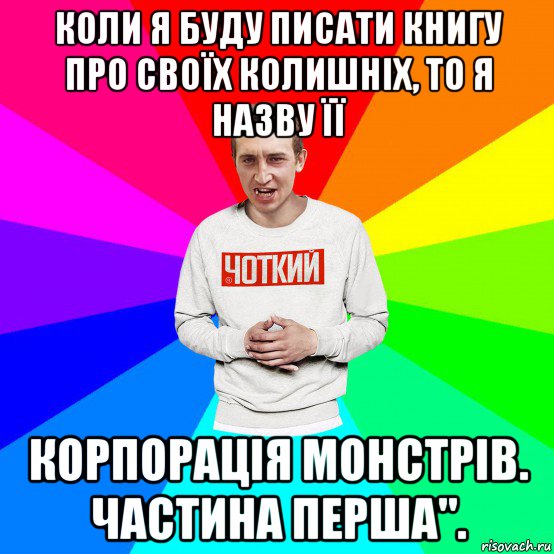 коли я буду писати книгу про своїх колишніх, то я назву її корпорація монстрів. частина перша"., Мем Чоткий