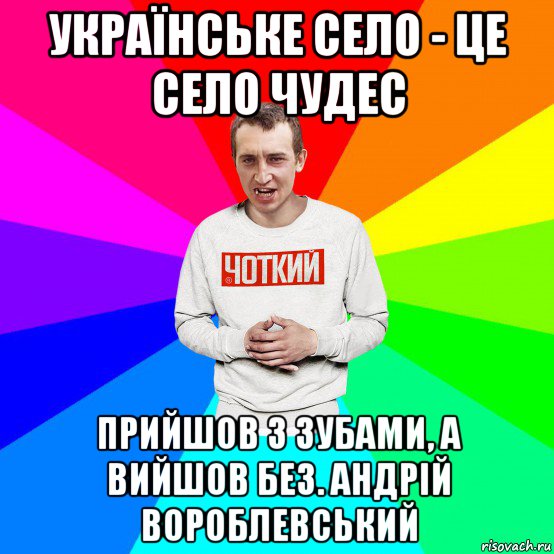 українське село - це село чудес прийшов з зубами, а вийшов без. андрій вороблевський, Мем Чоткий