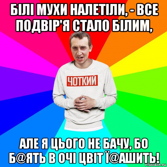 білі мухи налетіли, - все подвір'я стало білим, але я цього не бачу, бо б@ять в очі цвіт ї@ашить!, Мем Чоткий