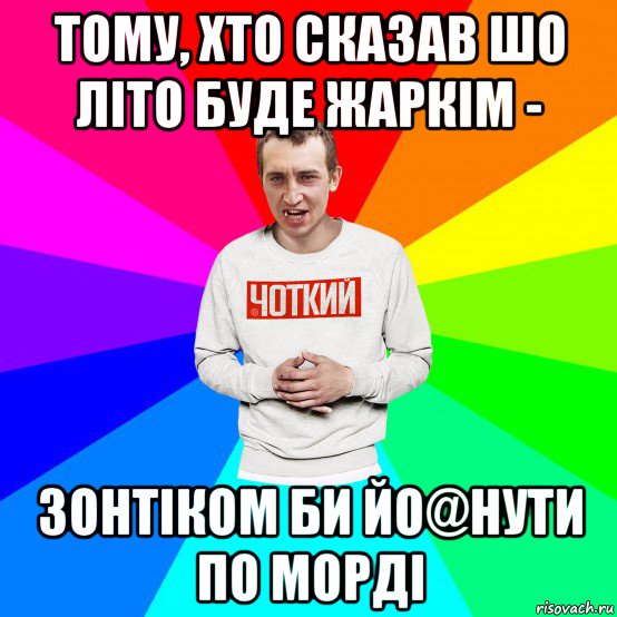 тому, хто сказав шо літо буде жаркім - зонтіком би йо@нути по морді, Мем Чоткий