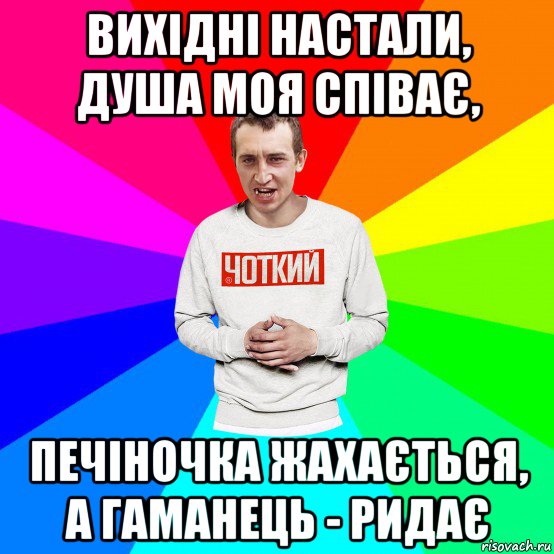 вихідні настали, душа моя співає, печіночка жахається, а гаманець - ридає, Мем Чоткий