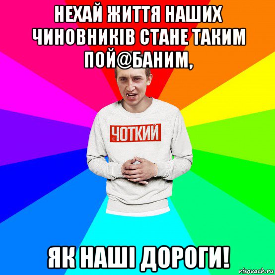 нехай життя наших чиновників стане таким пой@баним, як наші дороги!, Мем Чоткий