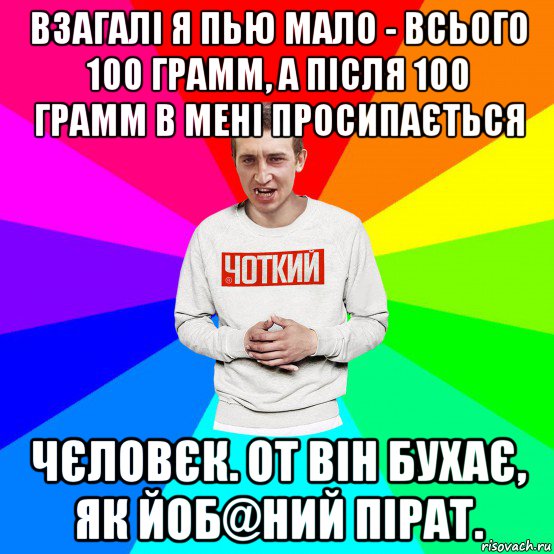 взагалі я пью мало - всього 100 грамм, а після 100 грамм в мені просипається чєловєк. от він бухає, як йоб@ний пірат., Мем Чоткий