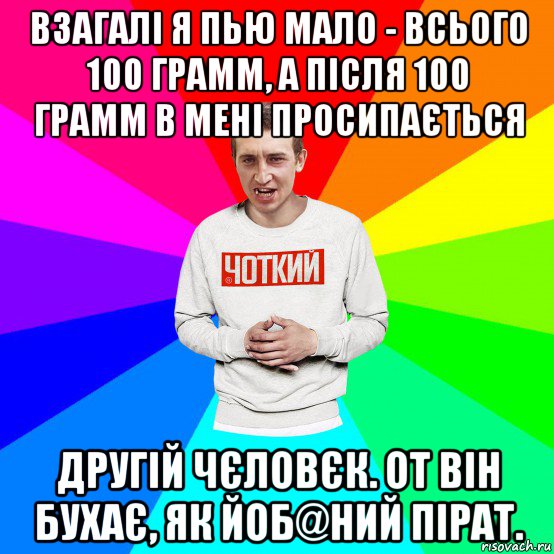 взагалі я пью мало - всього 100 грамм, а після 100 грамм в мені просипається другій чєловєк. от він бухає, як йоб@ний пірат., Мем Чоткий