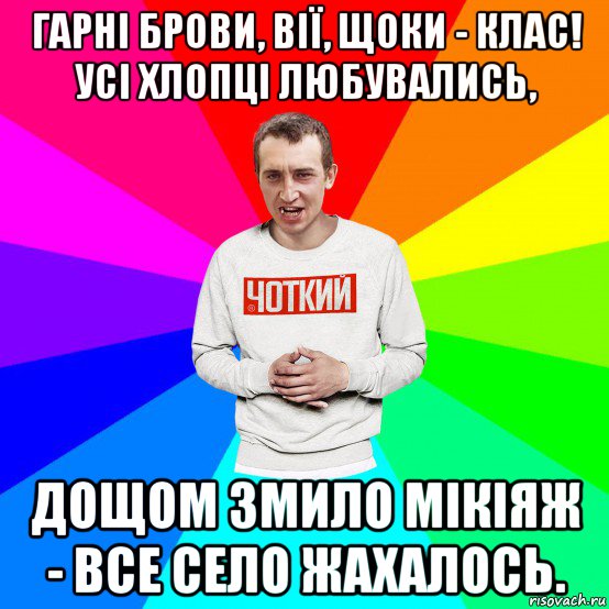 гарні брови, вії, щоки - клас! усі хлопці любувались, дощом змило мікіяж - все село жахалось., Мем Чоткий