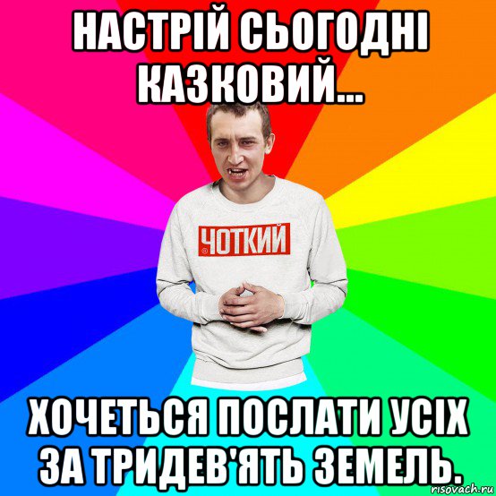 настрій сьогодні казковий... хочеться послати усіх за тридев'ять земель., Мем Чоткий