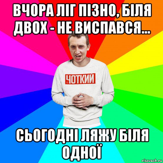 вчора ліг пізно, біля двох - не виспався... сьогодні ляжу біля одної, Мем Чоткий