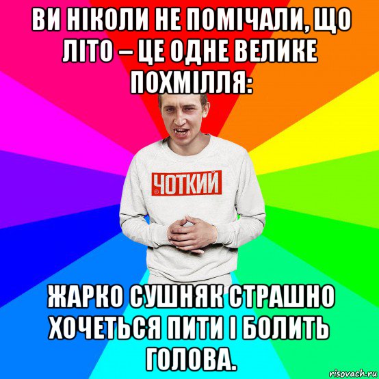 ви ніколи не помічали, що літо – це одне велике похмілля: жарко сушняк страшно хочеться пити і болить голова., Мем Чоткий