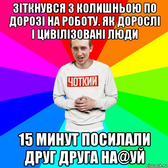 зіткнувся з колишньою по дорозі на роботу. як дорослі і цивілізовані люди 15 минут посилали друг друга на@уй, Мем Чоткий