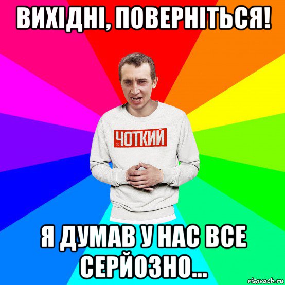 вихідні, поверніться! я думав у нас все серйозно..., Мем Чоткий