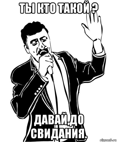 ты кто такой ? давай,до свидания., Мем Давай до свидания