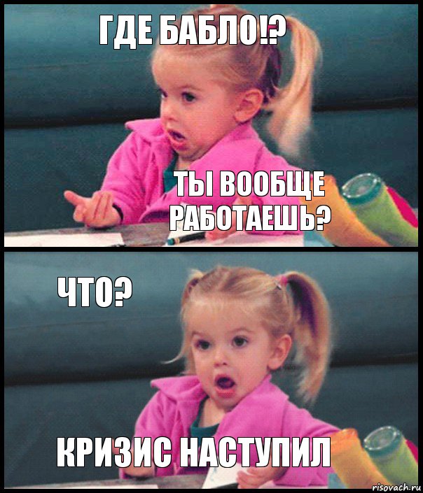 Где бабло!? Ты вообще работаешь? Что? Кризис наступил, Комикс  Возмущающаяся девочка