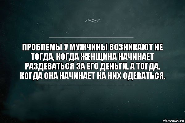 Проблемы у мужчины возникают не тогда, когда женщина начинает раздеваться за его деньги, а тогда, когда она начинает на них одеваться., Комикс Игра Слов