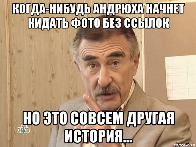 когда-нибудь андрюха начнет кидать фото без ссылок но это совсем другая история..., Мем Каневский (Но это уже совсем другая история)