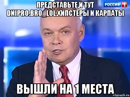 представьте,и тут dnipro.bro_lol.хипстеры и карпаты вышли на 1 места, Мем Киселёв 2014