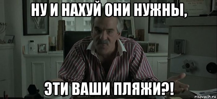 Ну и что для этого нужно. Кузен Мем. Да кому нужны ваши пляжи. Что такое этот ваш.