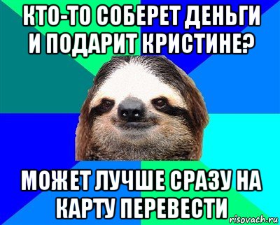 кто-то соберет деньги и подарит кристине? может лучше сразу на карту перевести