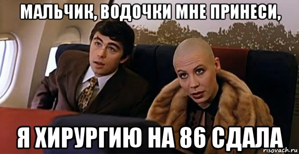 мальчик, водочки мне принеси, я хирургию на 86 сдала, Мем Мальчик водочки нам принеси