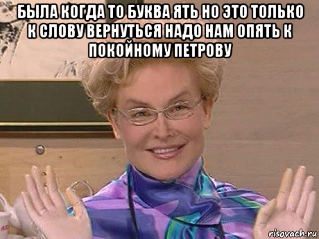 была когда то буква ять но это только к слову вернуться надо нам опять к покойному петрову , Мем Елена Малышева