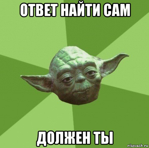 ответ найти сам должен ты