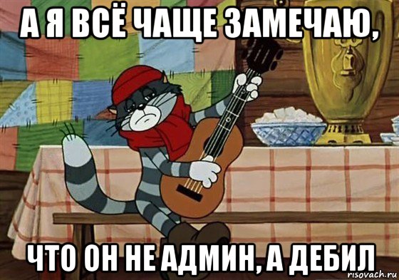 а я всё чаще замечаю, что он не админ, а дебил, Мем Грустный Матроскин с гитарой