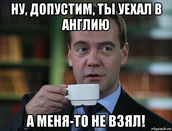 ну, допустим, ты уехал в англию а меня-то не взял!, Мем Медведев спок бро