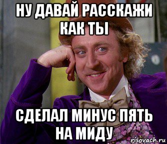 ну давай расскажи как ты сделал минус пять на миду, Мем мое лицо