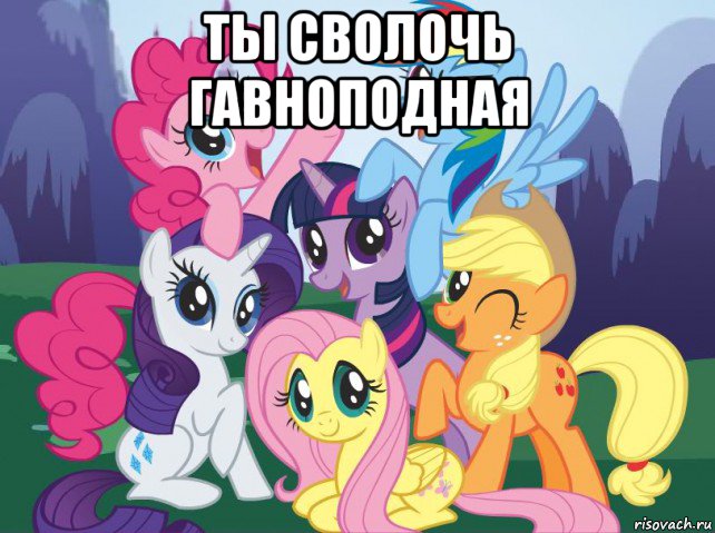 ты сволочь гавноподная , Мем My little pony