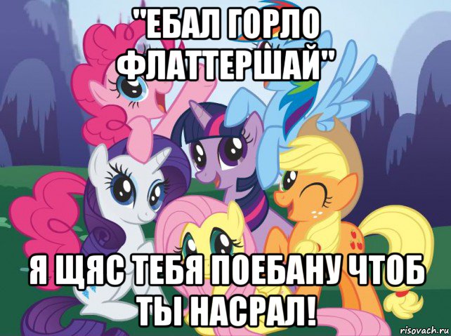 "ебал горло флаттершай" я щяс тебя поебану чтоб ты насрал!, Мем My little pony