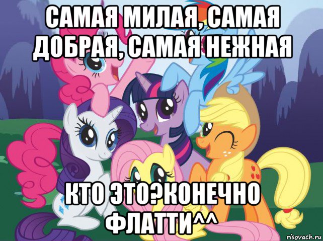 самая милая, самая добрая, самая нежная кто это?конечно флатти^^, Мем My little pony