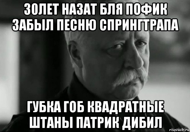 30лет назат бля пофик забыл песню спрингтрапа губка гоб квадратные штаны патрик дибил, Мем Не расстраивай Леонида Аркадьевича