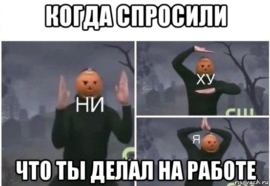 когда спросили что ты делал на работе, Мем  Ни ху Я