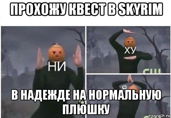 прохожу квест в skyrim в надежде на нормальную плюшку, Мем  Ни ху Я