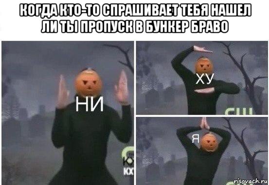 когда кто-то спрашивает тебя нашел ли ты пропуск в бункер браво , Мем  Ни ху Я