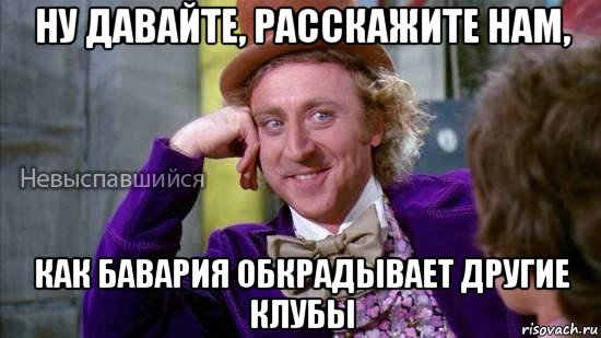 ну давайте, расскажите нам, как бавария обкрадывает другие клубы, Мем Ну давай расскажи мне