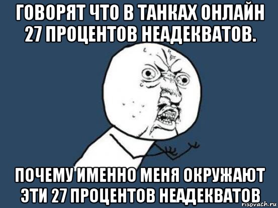 говорят что в танках онлайн 27 процентов неадекватов. почему именно меня окружают эти 27 процентов неадекватов, Мем Ну почему